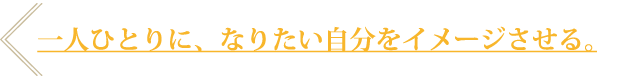 一人ひとりに、なりたい自分をイメージさせる。