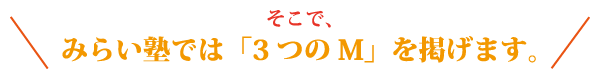そこで、みらい塾では「3つのM」を掲げます。